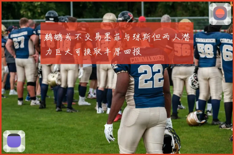 鹈鹕或不交易墨菲与琼斯但两人潜力巨大可换取丰厚回报