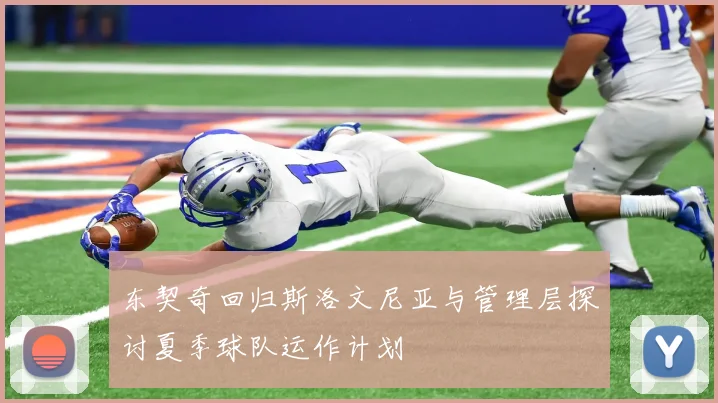 东契奇回归斯洛文尼亚与管理层探讨夏季球队运作计划