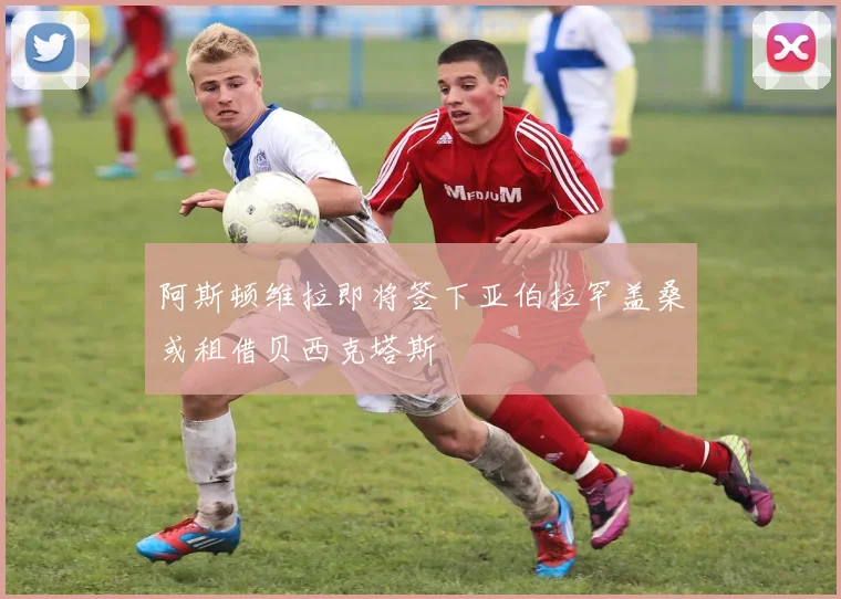 阿斯顿维拉即将签下亚伯拉罕盖桑或租借贝西克塔斯