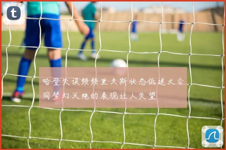 哈登失误频频里夫斯状态低迷大合同梦幻灭绝的表现让人失望