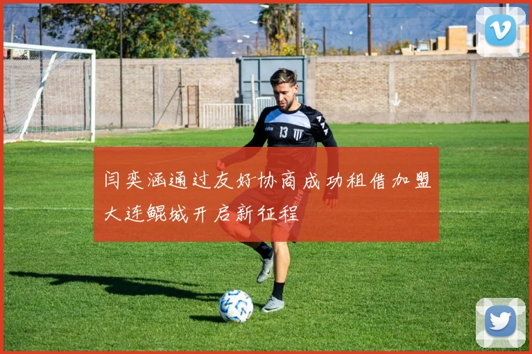 闫奕涵通过友好协商成功租借加盟大连鲲城开启新征程