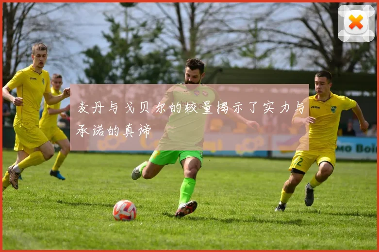麦丹与戈贝尔的较量揭示了实力与承诺的真谛