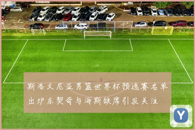 斯洛文尼亚男篮世界杯预选赛名单出炉东契奇与海斯缺席引发关注