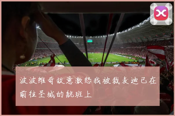 波波维奇故意激怒我被裁麦迪已在前往圣城的航班上