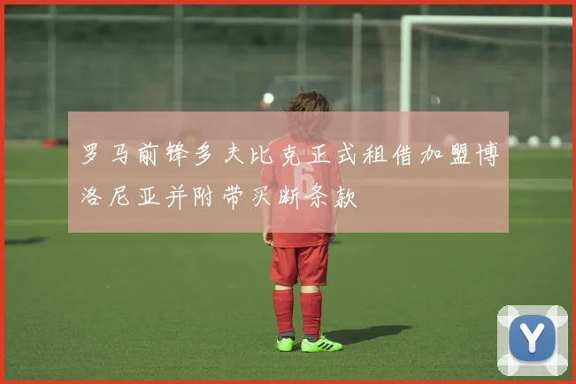罗马前锋多夫比克正式租借加盟博洛尼亚并附带买断条款