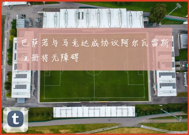 巴萨若与马竞达成协议阿尔瓦雷斯注册将无障碍