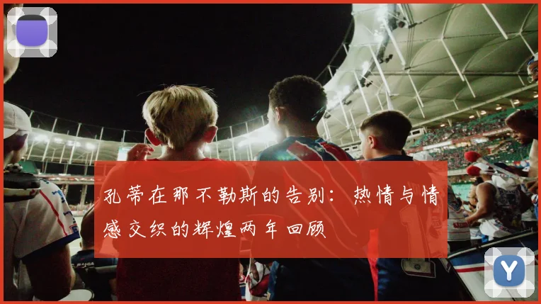 孔蒂在那不勒斯的告别：热情与情感交织的辉煌两年回顾