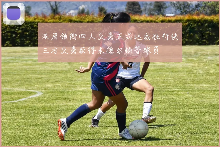 浓眉领衔四人交易正式达成独行侠三方交易获得米德尔顿等球员