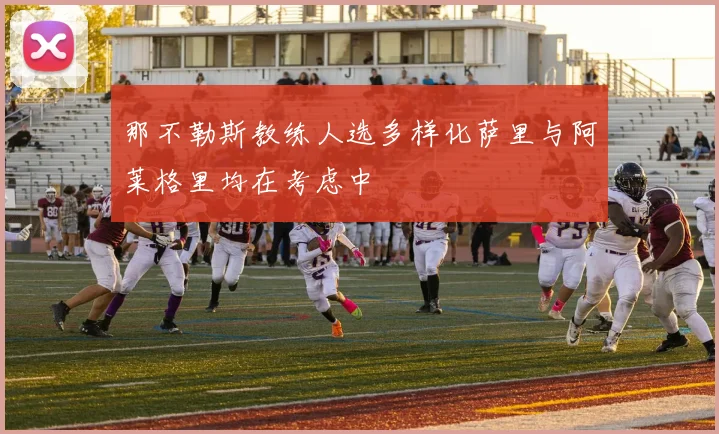 那不勒斯教练人选多样化萨里与阿莱格里均在考虑中