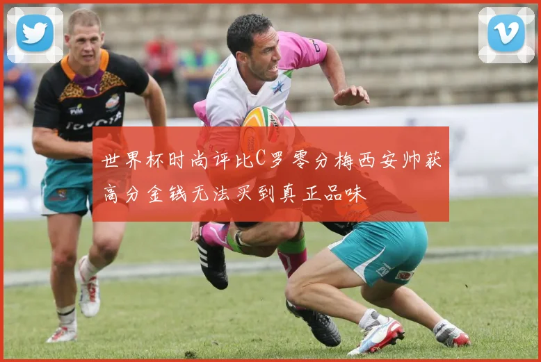 世界杯时尚评比C罗零分梅西安帅获高分金钱无法买到真正品味